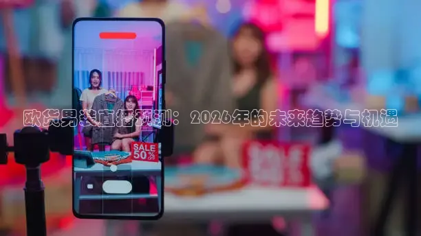 欧货男装直播预测：2026年的未来趋势与机遇